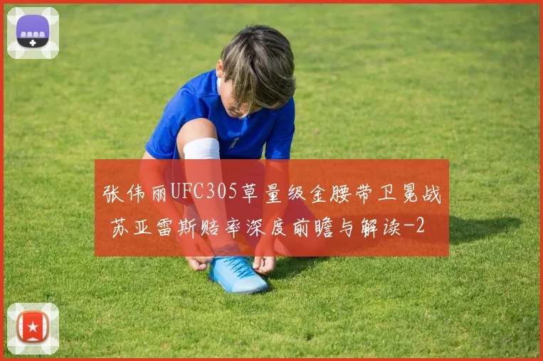张伟丽UFC305草量级金腰带卫冕战 苏亚雷斯赔率深度前瞻与解读