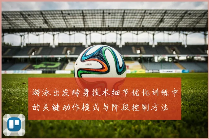 游泳出发转身技术细节优化训练中的关键动作模式与阶段控制方法