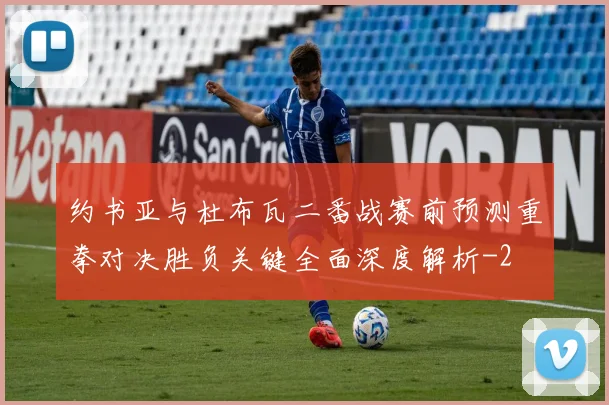 约书亚与杜布瓦二番战赛前预测重拳对决胜负关键全面深度解析